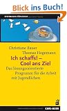 Ich schaffs! - Cool ans Ziel: Das l�sungsorientierte Programm f�r die Arbeit mit Jugendlichen