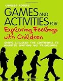 Games and activities for exploring feelings with children : giving children the confidence to navigate emotions and friendships