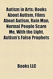 Autism in Arts: Books about Autism, Films about Autism, Rain Man, Normal People Scare Me, with the Light, Autism's False Prophets-