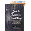Jack the Ripper and Black Magic: Victorian Conspiracy Theories, Secret Societies and the Supernatural Mystique of the Whitechapel Murders