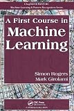 A First Course in Machine Learning (Chapman & Hall/Crc Machine Learning & Pattern Recognition)