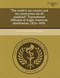 "The World is My Country and My Countrymen are All Mankind: " Transnational Diffusion of Anglo-American Abolitionism, 1824--1839.