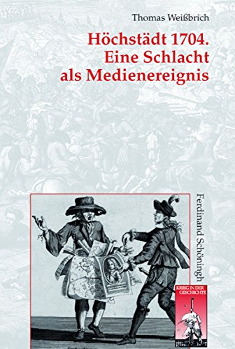 Höchstädt 1704. Eine Schlacht als Medienereignis: Kriegsberichterstattung und Gelegenheitsdichtung im Spanischen Erbfolgekrieg (Krieg in der Geschichte 67) (German Edition)