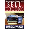 How to Make, Market and Sell eBooks - All for Free: Ebooksuccess4free