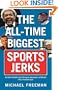 The All-Time Biggest Sports Jerks: And Other Goofballs, Cads, Miscreants, Reprobates, and Weirdos (Plus a Few Good Guys)