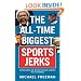 The All-Time Biggest Sports Jerks: And Other Goofballs, Cads, Miscreants, Reprobates, and Weirdos (Plus a Few Good Guys)