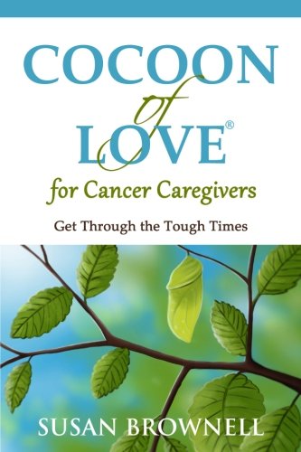 Cocoon of Love for Cancer Caregivers: Get Through the Tough Times, by Susan Brownell