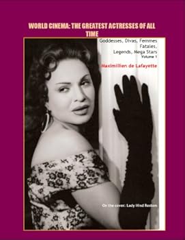 volume 1. world cinema: the greatest actresses of all time. goddesses. divas. femmes fatales. legends. mega stars - maximillien de lafayette and carol lexter