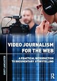Video Journalism for the Web: A Practical Introduction to Documentary Storytelling