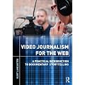 Video Journalism for the Web: A Practical Introduction to Documentary Storytelling: A Practical Introduction to Multimedia Storytelling