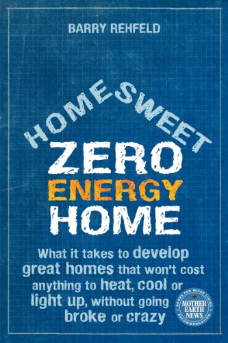 Home Sweet Zero Energy Home: What It Takes to Develop Great Homes that Won't Cost Anything to Heat, Cool or Light Up, Without Going Broke or Crazy