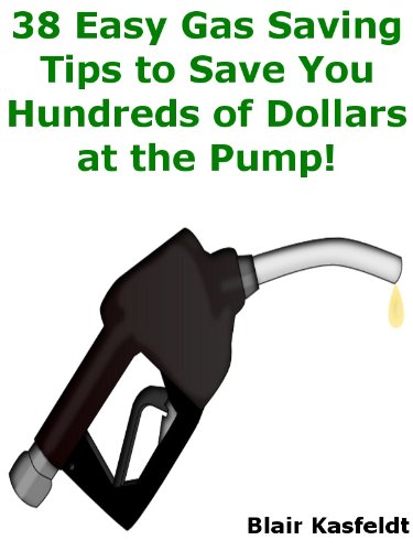 38 Easy Gas Saving Tips to Save You Hundreds of Dollars at the Pump! [Kindle Edition]