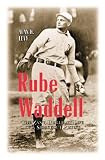 Rube Waddell: The Zany, Brilliant Life of a Strikeout Artist