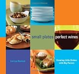 Small Plates, Perfect Wines: Creating Little Dishes with Big Flavors
