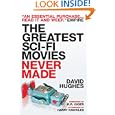 The Greatest Sci-fi Movies Never Made (Fully Revised and Updated Edition) by David Hughes