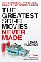 The Greatest Sci-fi Movies Never Made (Fully Revised and Updated Edition)