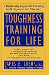 Toughness Training for Life: A Revolutionary Program for Maximizing Health, Happiness and Productivity