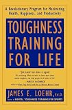 Toughness Training for Life: A Revolutionary Program for Maximizing Health, Happiness and Productivity