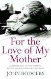 Cover of For the Love of My Mother by John Rodgers 0755315936