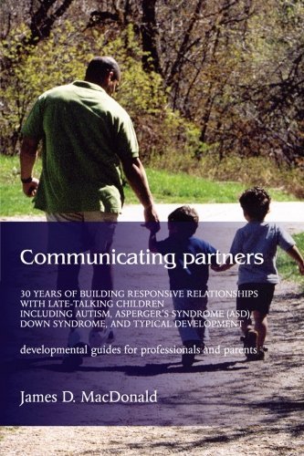 Communicating Partners: 30 Years of Building Responsive Relationships with Late-Talking Children including Autism, Asperger's Syndrome (ASD), Down Syndrome, and Typical Developement by MacDonald, James D. (2004) Paperback