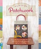 Playful Patchwork: Happy, Colorful, and Irresistible Ideas and Instruction for Modern Piecework, Applique, and Quilting