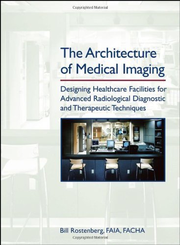 The Architecture of Medical Imaging: Designing Healthcare Facilities for Advanced Radiological Diagnostic and Therapeutic Techniques 2nd edition by Rostenberg FAIA, Bill (2006) Hardcover