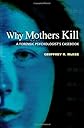 Why Mothers Kill: A Forensic Psychologist's Casebook