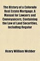 The History of a Colorado Real Estate Mortgage; A Manual for Lawyers and Conveyancers, Containing the Law of Land Securities, Including Regular
