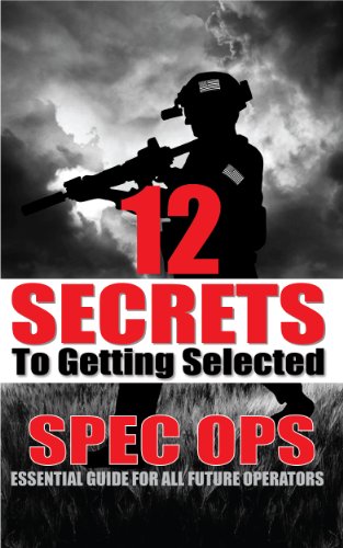 12 Secrets To Getting Selected: Spec Ops Essential Guide For All Future Operators