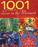 1001 ways to live in the moment : how to find the power of now