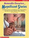 Memorable Characters...Magnificent Stories: 10 Mini-Lessons on Crafting Lively Characters-The Key to Great Student Story Writing