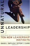 Unnatural Leadership: Going Against Intuition and Experience to Develop Ten New Leadership Instincts