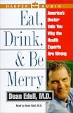 Eat, Drink, & Be Merry: Americas Doctor Tells You Why The Health Experts Are Wrong