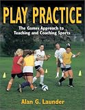 Play Practice: The Games Approach to Teaching and Coaching Sports