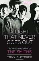 A Light That Never Goes Out: The Enduring Saga of the Smiths A Light That Never Goes Out: The Enduring Saga of the Smiths