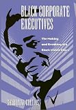 Black Corporate Executives : The Making And Breaking Of A Black Middle Class