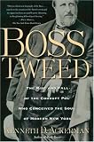 Boss Tweed: The Rise and Fall of the Corrupt Pol Who Conceived the Soul of Modern New York