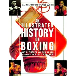 An Illustrated History of Boxing by Nat Fleischer, Sam Andre, Nigel Collins, and Dan Rafael