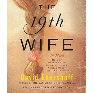 The 19th Wife: A Novel by David Ebershoff, Kimberly Farr, Rebecca Lowman, and Arthur Morey