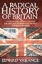 A Radical History of Britain: Visionaries, Rebels and Revolutionaries: The Men and Women Who Fought for Our Freedoms