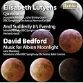 Elisabeth Lutyens, Quincunx & And Suddenly it's Evening. David Bedford, Music for Albion Moonlight