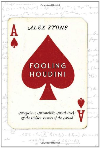 Fooling Houdini: Magicians, Mentalists, Math Geeks, and the Hidden Powers of the Mind Fooling Houdini: Magicians, Mentalists, Math Geeks, and the Hidden Powers of the Mind