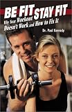 Be Fit, Stay Fit: Why Your Workout Doesn`T... Work and How to Fix It