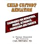Child Custody Mediation: Techniques For Mediators, Judges, Attorneys, Counselors and Parents