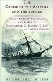 The Cruise of the Alabama and the Sumter: From the Private Journals and Papers of Commander R. Semmes, C.S.N. and Other Officers