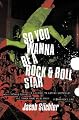 So You Wanna Be a Rock & Roll Star: How I Machine-Gunned a Roomful of Record Executives and Other True Tales from a Drummer's Life