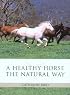 A Healthy Horse the Natural Way: A Horse Owner's Guide to Using Herbs, Massage, Homeopathy, and Other Natural Therapies