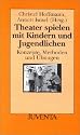 Theater spielen mit Kindern und Jugendlichen: Konzepte, Methoden und Übungen