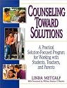 Counseling Toward Solutions: A Practical Solution-Focused Program for Working with Students, Teachers, and Parents
