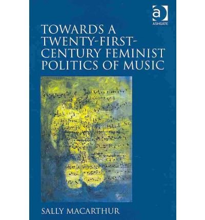 [(Towards a Twenty-first Century Feminist Politics of Music)] [Author: Sally MacArthur] published on (January, 2011)